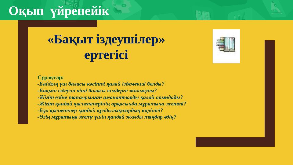 Оқып үйренейік Сұрақтар: -Байдың үш баласы кәсіпті қалай іздемекші болды? -Бақыт іздеуші кіші баласы кімдерге жолықты? -Жігіт ө