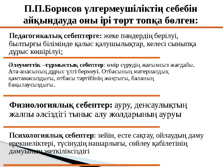 П.П.Борисов үлгермеушіліктің себебін айқындауда оны ірі төрт топқа бөлген: Педагогикалық себептерге: жеке пәндердің берілуі,