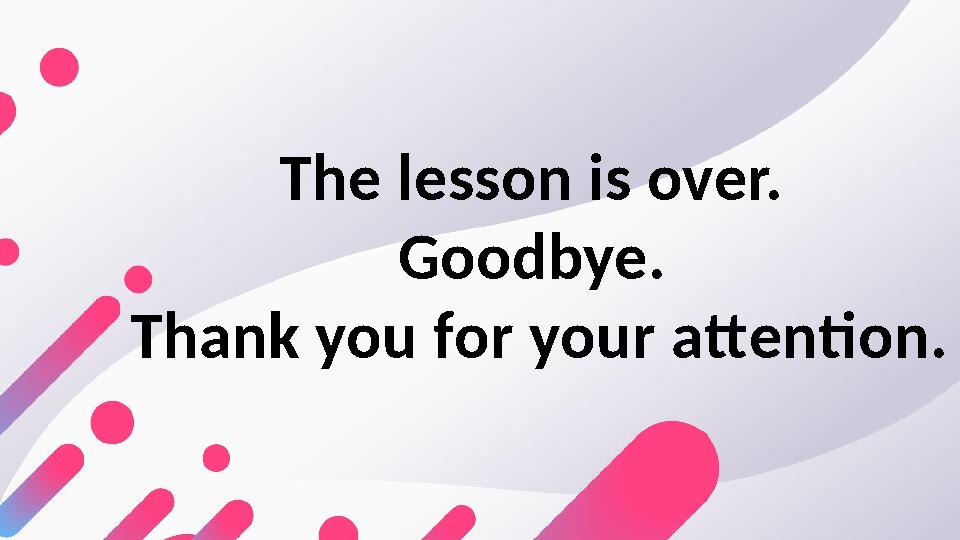 The lesson is over. Goodbye. Thank you for your attention.