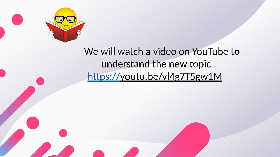 We will watch a video on YouTube to understand the new topic https:// youtu.be/vl4g7T5gw1M