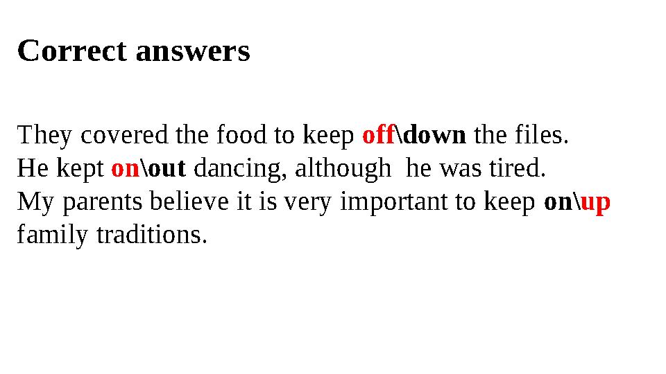 Correct answers They covered the food to keep off \down the files. He kept on \out dancing, although he was tired. My paren