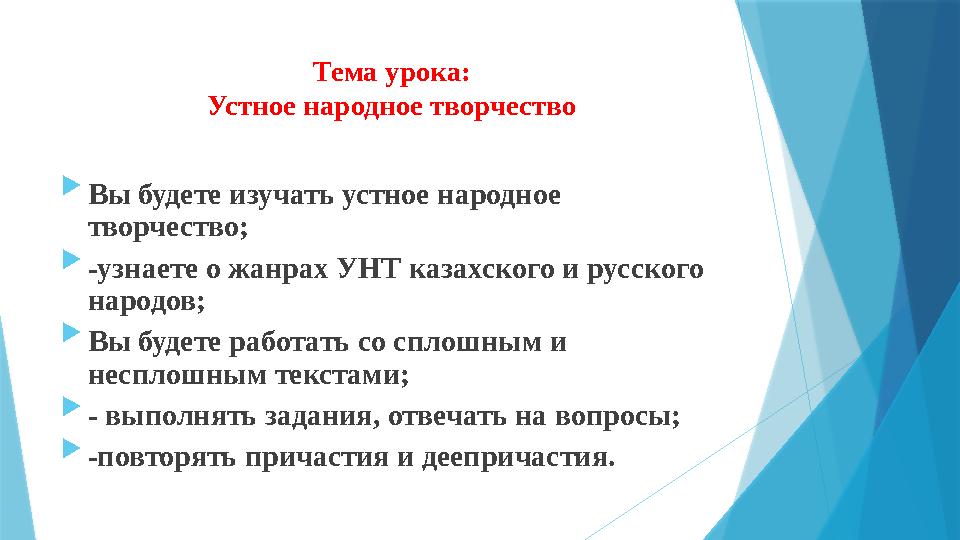 Тема урока: Устное народное творчество  Вы будете изучать устное народное творчество;  -узнаете о жанрах УНТ казахского и ру