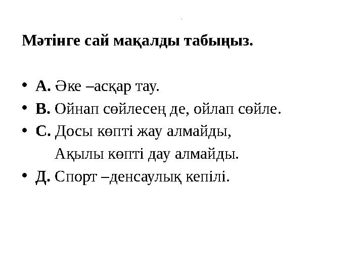 . Мәтінге сай мақалды табыңыз. • А. Әке –асқар тау. • В. Ойнап сөйлесең де, ойлап сөйле. • С. Досы көпті жау алмайды,