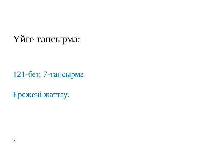 Үйге тапсырма: 121-бет, 7-тапсырма Ережені жаттау. .