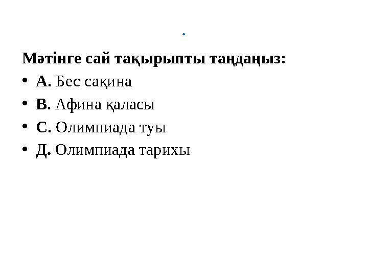 . Мәтінге сай тақырыпты таңдаңыз: • А. Бес сақина • В. Афина қаласы • С. Олимпиада туы • Д. Олимпиада тарихы