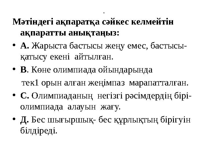 . Мәтіндегі ақпаратқа сәйкес келмейтін ақпаратты анықтаңыз: • А. Жарыста бастысы жеңу емес, бастысы- қатысу екені айтылған.