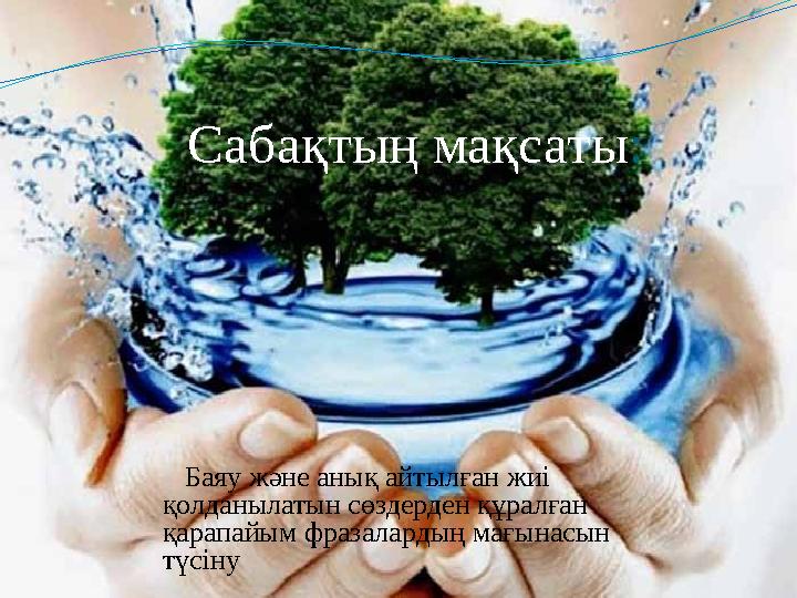 Сабақтың мақсаты : Баяу және анық айтылған жиі қолданылатын сөздерден құралған қарапайым фразалардың мағынасын түсіну