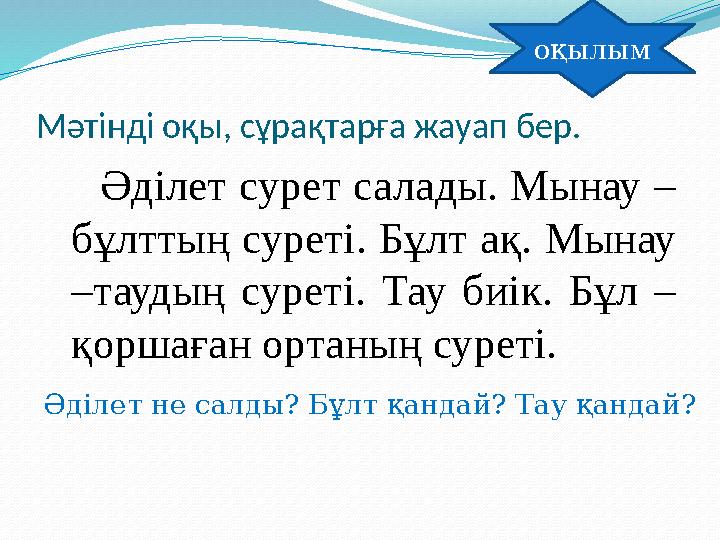 Мәтінді оқы, сұрақтарға жауап бер. Әділет сурет салады. Мынау – бұлттың суреті. Бұлт ақ. Мынау –таудың суреті. Тау биі