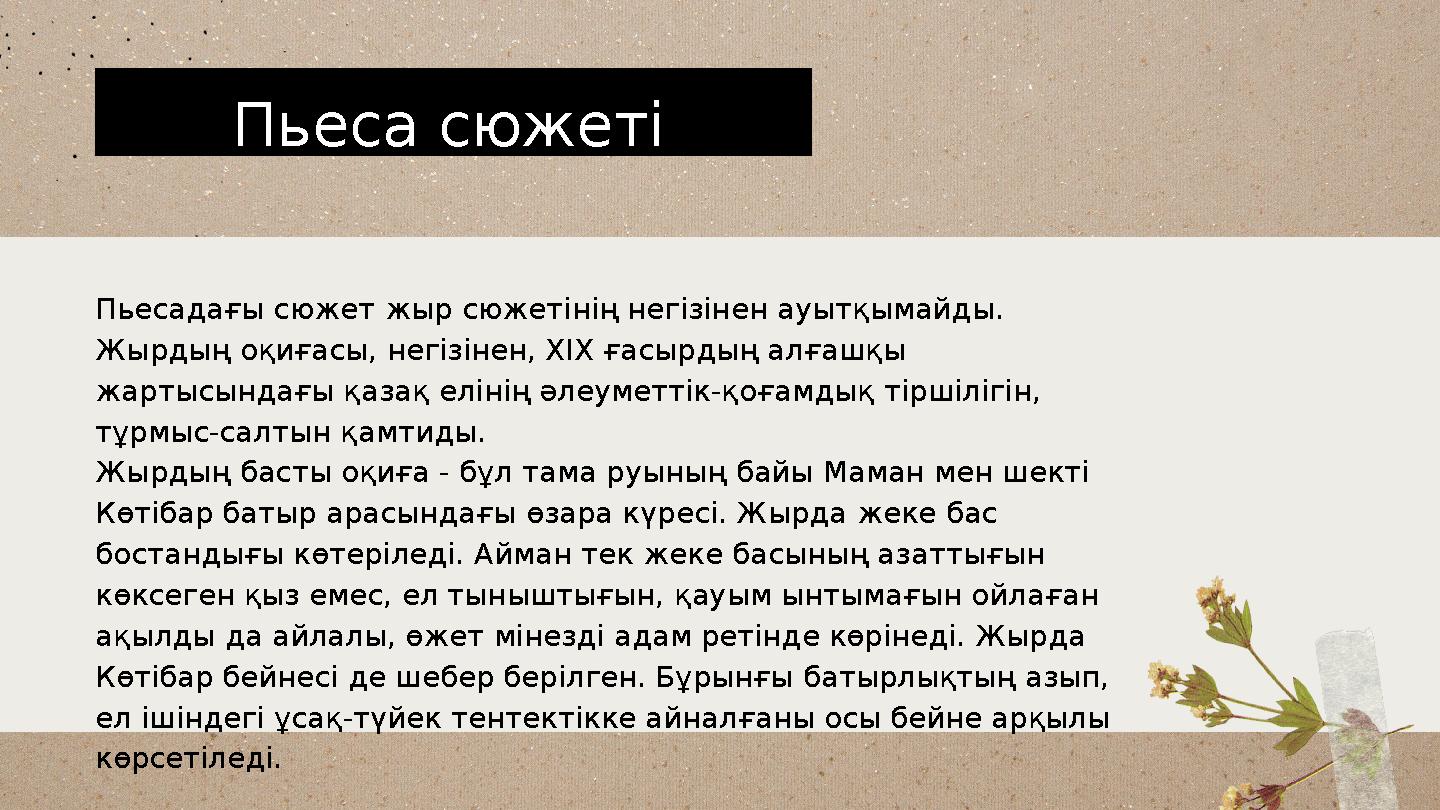 Пьеса сюжеті Пьесадағы сюжет жыр сюжетінің негізінен ауытқымайды. Жырдың оқиғасы, негізінен, ХІХ ғасырдың алғашқы жартысындағы
