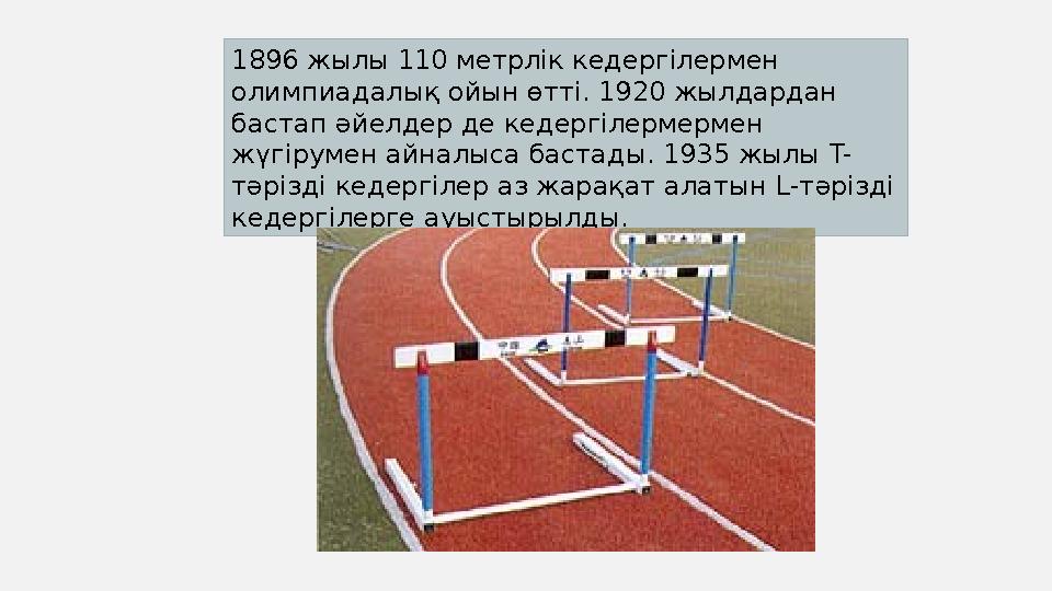 1896 жылы 110 метрлік кедергілермен олимпиадалық ойын өтті. 1920 жылдардан бастап әйелдер де кедергілермермен жүгірумен айнал
