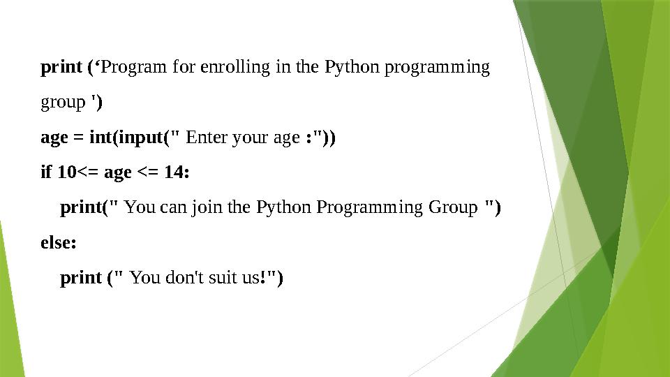 print ( ‘ Program for enrolling in the Python programming group ') age = int(input(" Enter your age :")) if 10<= age <= 14: