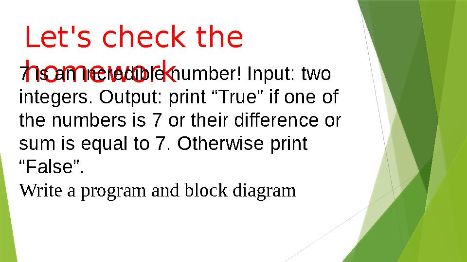 Let's check the homework7 is an incredible number! Input: two integers. Output: print “True” if one of the numbers is 7 or th