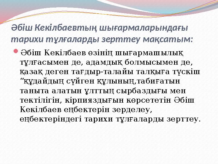 Әбіш Кекілбаевтың шығармаларындағы тарихи тұлғаларды зерттеу мақсатым:  Әбіш Кекілбаев өзінің шығармашылық тұлғасымен де,