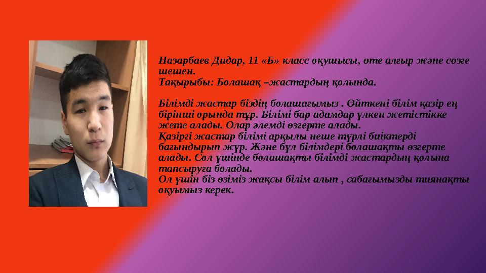 Назарбаев Дидар, 11 «Б» класс оқушысы, өте алғыр және сөзге шешен. Тақырыбы: Болашақ –жастардың қолында. Білімді жастар бізді