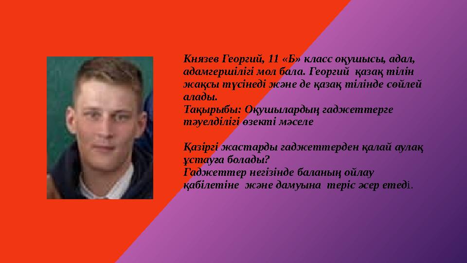 Князев Георгий, 11 «Б» класс оқушысы, адал, адамгершілігі мол бала. Георгий қазақ тілін жақсы түсінеді және де қазақ тілінде