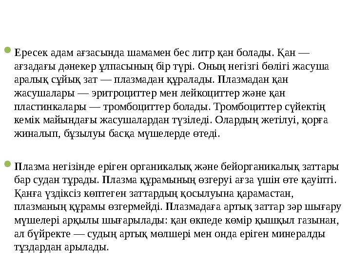  Ересек адам ағзасында шамамен бес литр қан болады. Қан — ағзадағы дәнекер ұлпасының бір түрі. Оның негізгі бөлігі жасуша ара