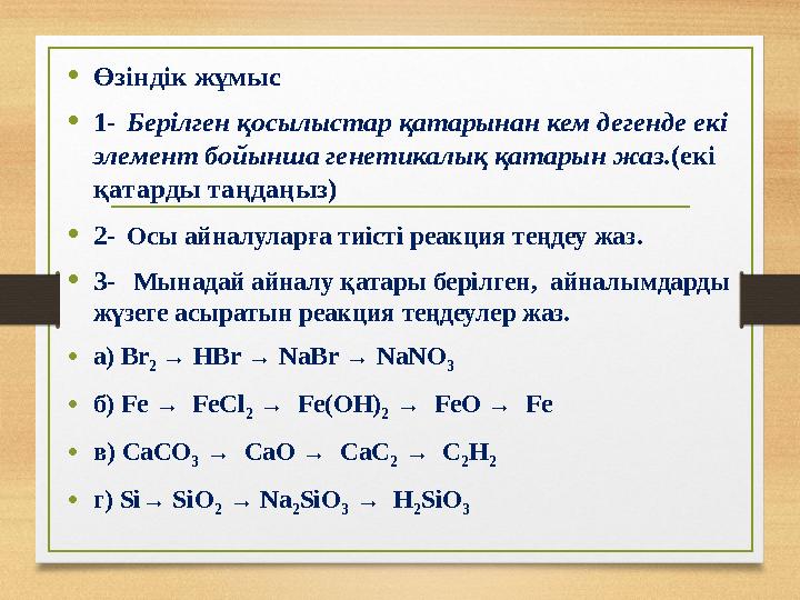 • Өзіндік жұмыс • 1- Берілген қосылыстар қатарынан кем дегенде екі элемент бойынша генетикалық қатарын жаз .(екі қатарды таңд