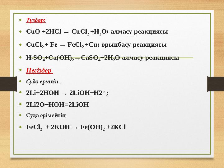 • Тұздар: • CuO +2HCl → CuCl 2 +H 2 O; алмасу реакциясы • CuCl 2 + Fe → FeCl 2 +Cu; орынбасу реакциясы • H 2 SO 4 +Ca(OH) 2