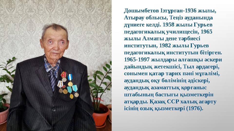 Дошымбетов Ізтұрған-1936 жылы, Атырау облысы, Теңіз ауданында дүниеге келді. 1958 жылы Гурьев педагогикалық училищесін, 1965