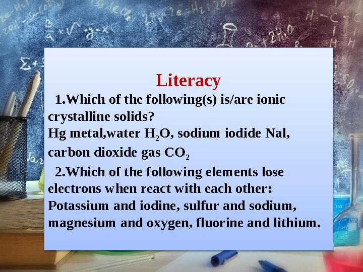 Literacy 1.Which of the following(s) is/are ionic crystalline solids? Hg metal,water H 2 O, sodium iodide Nal, carbon dioxi