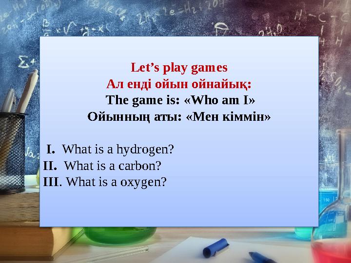 Let’s play games Ал енді ойын ойнайық: The game is: « Who am I » Ойынның аты: «Мен кіммін» І. What is a hydrogen? ІІ.