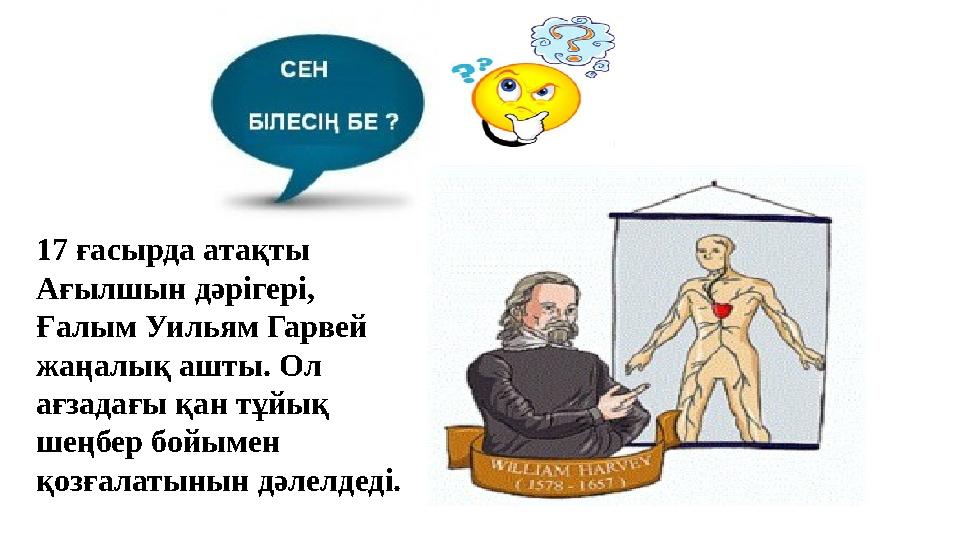17 ғасырда атақты Ағылшын дәрігері, Ғалым Уильям Гарвей жаңалық ашты. Ол ағзадағы қан тұйық шеңбер бойымен қозғалатынын дәле