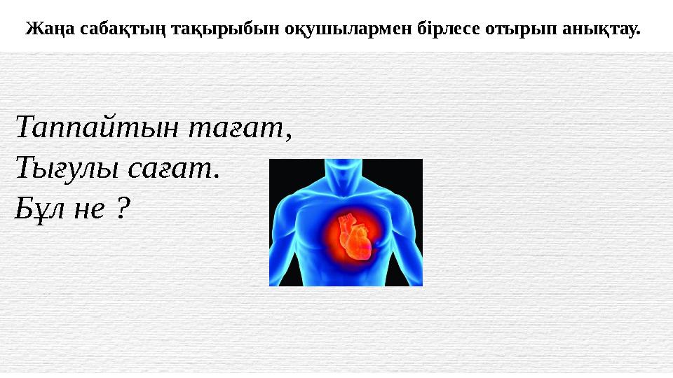 Жаңа сабақтың тақырыбын оқушылармен бірлесе отырып анықтау. Таппайтын тағат, Тығулы сағат. Бұл не ?