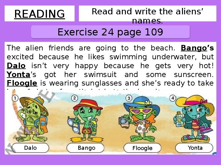 Read and write the aliens’ names.READING Exercise 24 page 109 The alien friends are going to the beach. Bango ’s exci