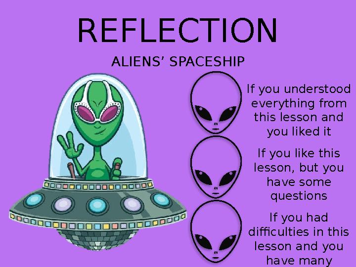 REFLECTION ALIENS’ SPACESHIP If you understood everything from this lesson and you liked it If you like this lesson, but you