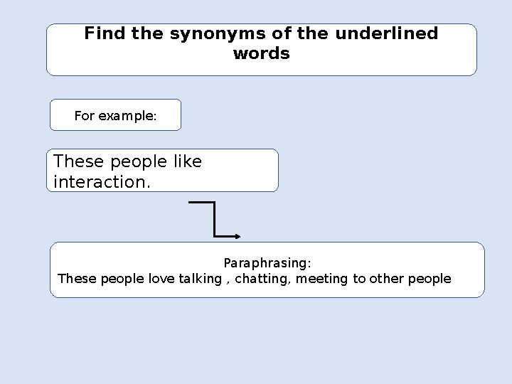 Find the synonyms of the underlined words For example: These people like interaction. Paraphrasing: These people love talking