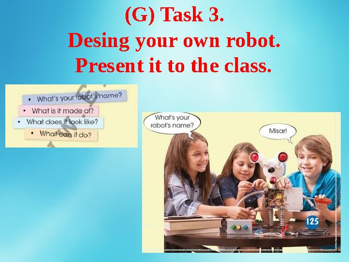 (G) Task 3. Desing your own robot. Present it to the class.