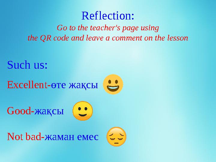 Reflection: Go to the teacher's page using the QR code and leave a comment on the lesson Such us: Excellent- өте жақсы Good- жа