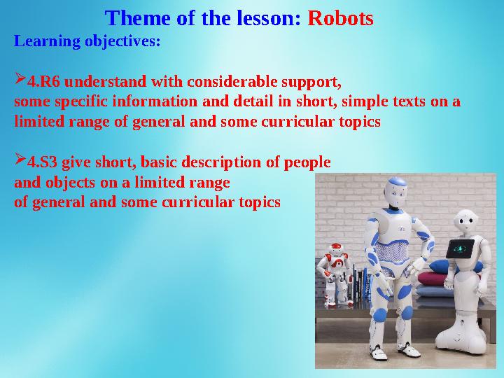 Theme of the lesson: Robots Learning objectives:  4.R6 understand with considerable support, some specific information and de
