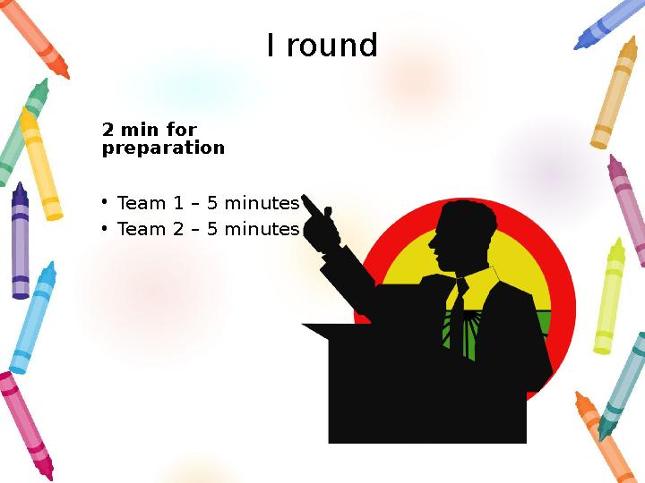 I round 2 min for preparation • Team 1 – 5 minutes • Team 2 – 5 minutes