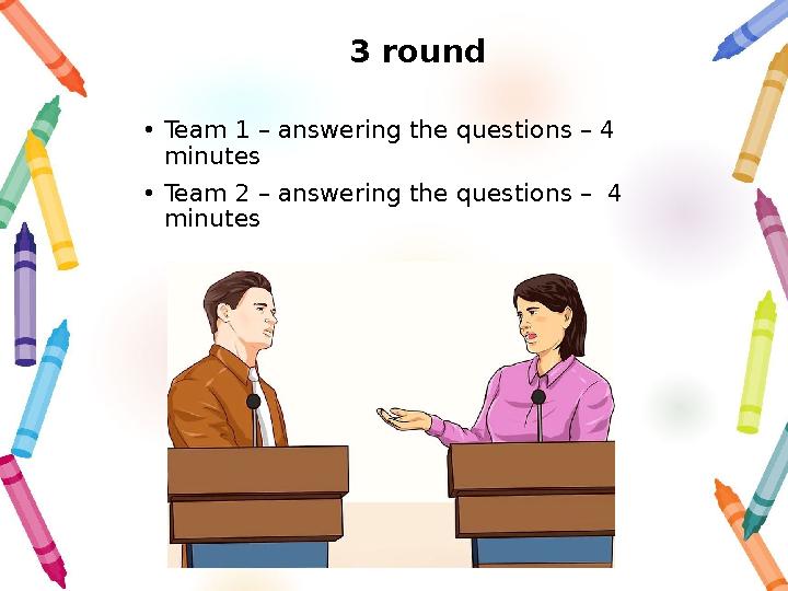 3 round • Team 1 – answering the questions – 4 minutes • Team 2 – answering the questions – 4 minutes
