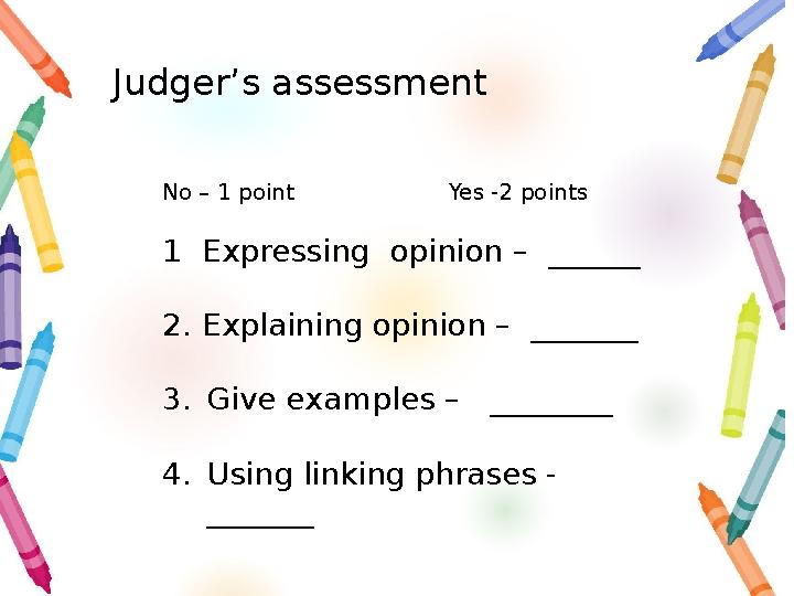 Judger’s assessment No – 1 point Yes -2 points 1 Expressing opinion – ______ 2. Explaining opinion – ___