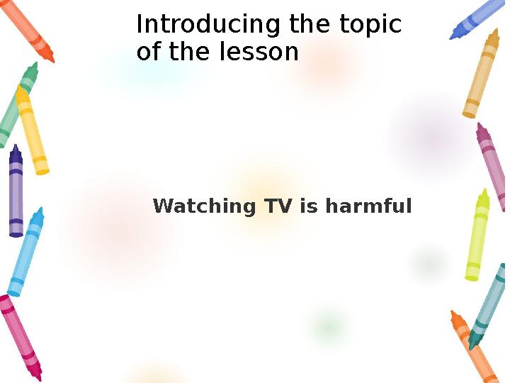 Introducing the topic of the lesson Watching TV is harmful