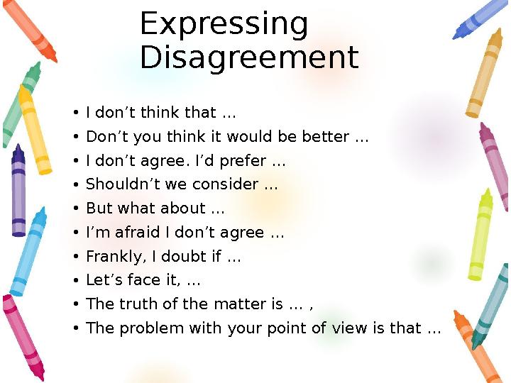 Expressing Disagreement • I don’t think that … • Don’t you think it would be better … • I don’t agree. I’d prefer … • Shouldn’t