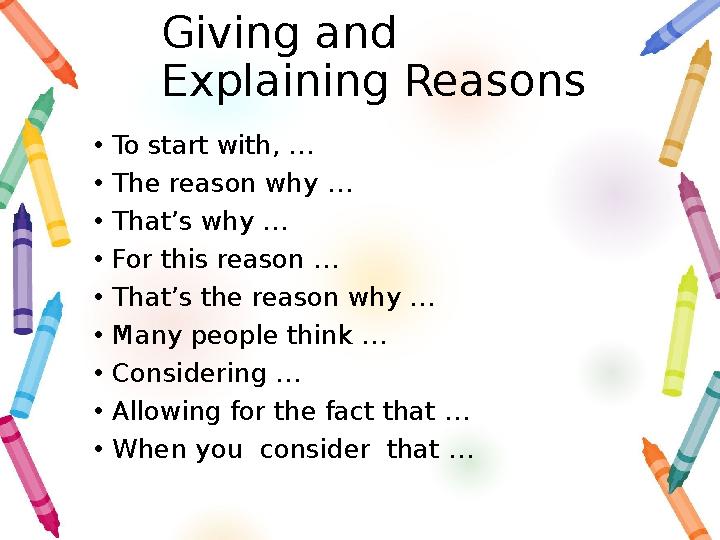 Giving and Explaining Reasons • To start with, … • The reason why … • That’s why … • For this reason … • That’s the reason why