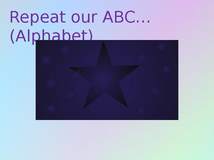 Repeat our ABC… (Alphabet)