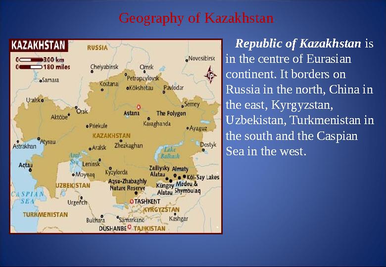 Geography of Kazakhstan Republic of Kazakhstan is in the centre of Eurasian continent. It borders on Russia in the