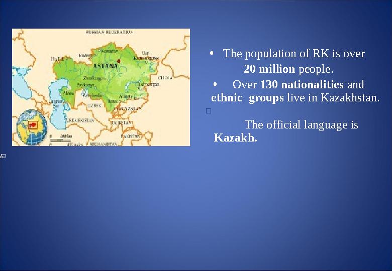 • The population of RK is over 20 million people. • Over 130 nationalities and ethnic groups live in Kazakhstan. 