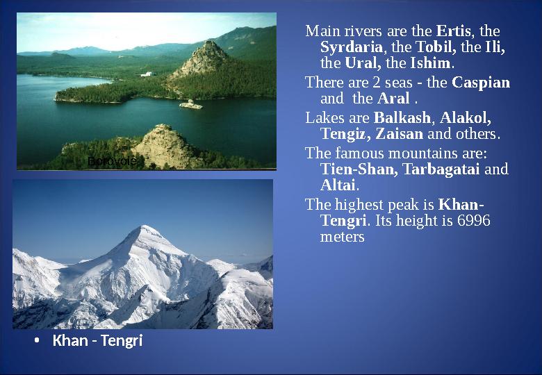 • Khan - Tengri Main rivers are the Ertis , the Syrdaria , the Tobil, the Ili, the Ural, the Ishim . There are 2 seas