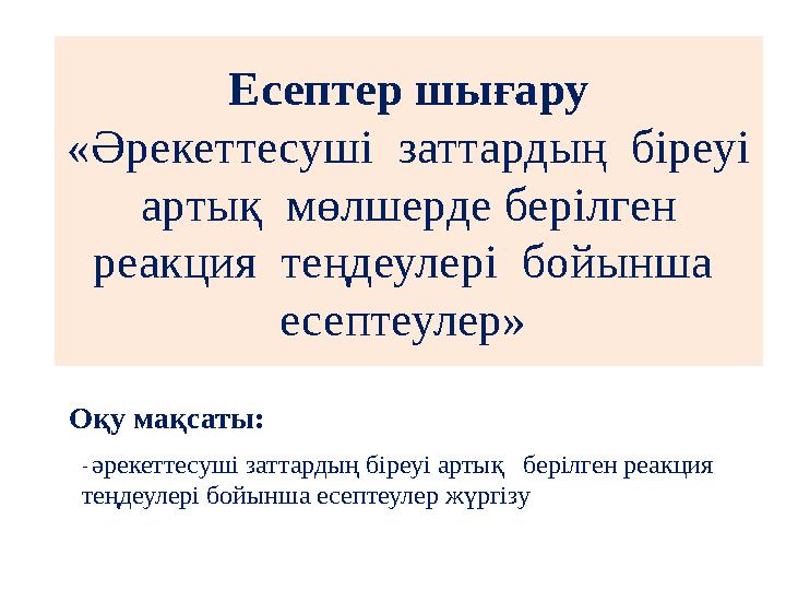 Есептер шығару «Әрекеттесуші заттардың біреуі артық мөлшерде берілген реакция теңдеулері бойынша есептеулер» Оқу мақ