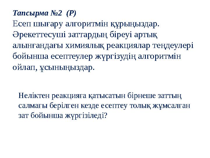 Тапсырма №2 (P) Есеп шығару алгоритмін құрыңыздар. Әрекеттесуші заттардың біреуі артық алынғандағы химиялық реакциялар тең