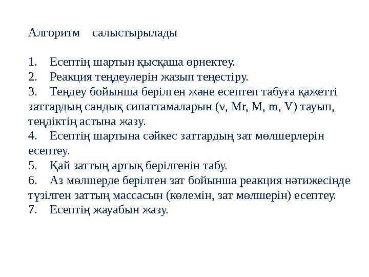 Алгоритм салыстырылады 1. Есептің шартын қысқаша өрнектеу. 2. Реакция теңдеулерін жазып теңестіру. 3. Теңдеу бойынша