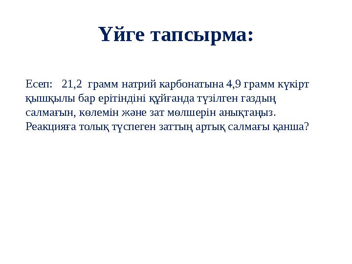 Үйге тапсырма: Есеп: 21,2 грамм натрий карбонатына 4,9 грамм күкірт қышқылы бар ерітіндіні құйғанда түзілген газдың салмағы