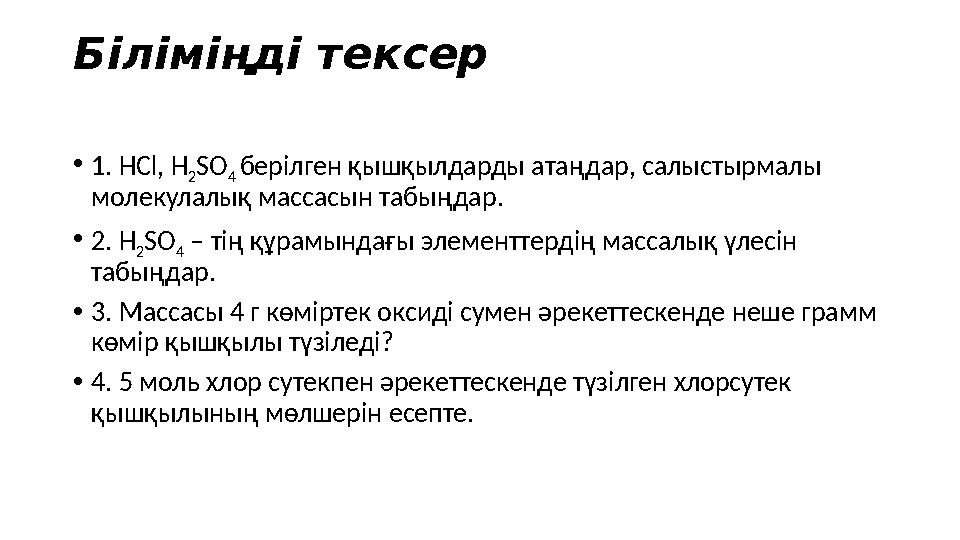 Біліміңді тексер • 1. HCl, H 2 SO 4 берілген қышқылдарды атаңдар, салыстырмалы молекулалық массасын табыңдар. • 2. H 2 SO