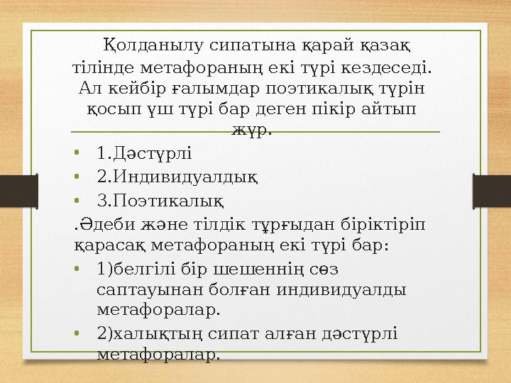 Қолданылу сипатына қарай қазақ тілінде метафораның екі түрі кездеседі. Ал кейбір ғалымдар поэтикалық түрін қосып үш түрі ба