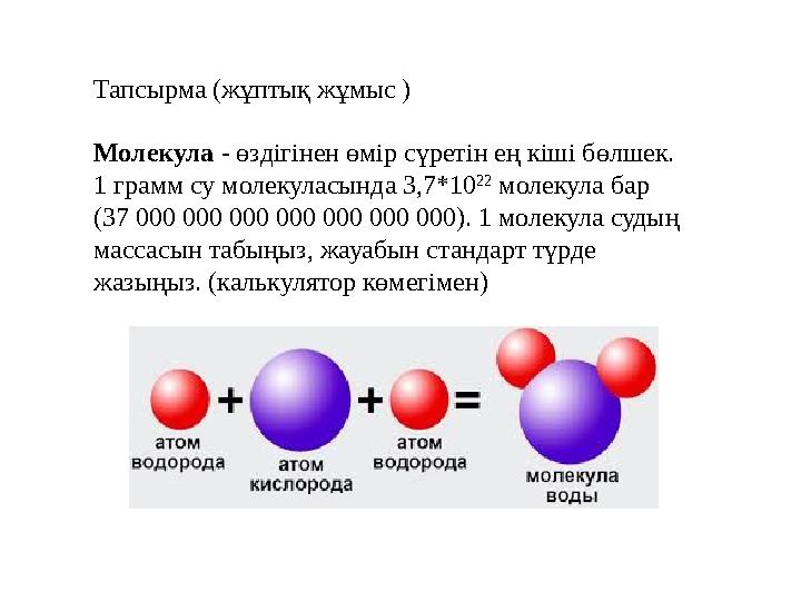 Тапсырма (жұптық жұмыс ) Молекула - өздігінен өмір сүретін ең кіші бөлшек. 1 грамм су молекуласында 3,7*10 22 молекула бар